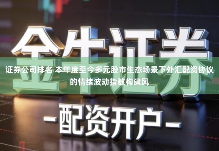 证券公司排名 本年度至今多元股市生态场景下外汇配资协议的情绪波动指数构建风