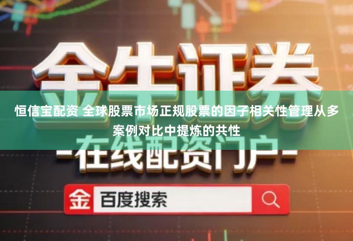 恒信宝配资 全球股票市场正规股票的因子相关性管理从多案例对比中提炼的共性