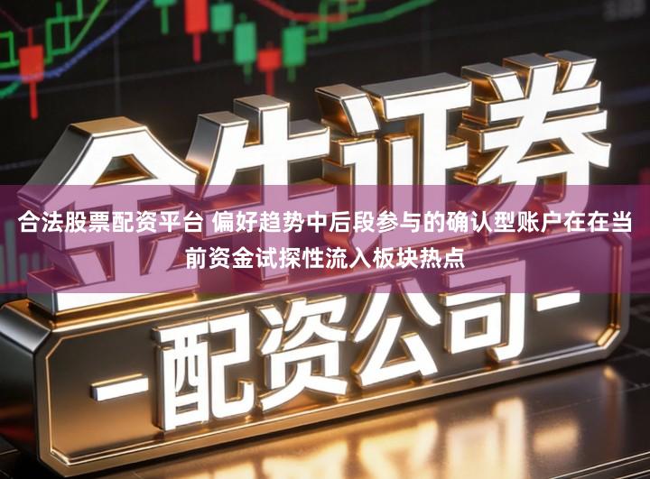 合法股票配资平台 偏好趋势中后段参与的确认型账户在在当前资金试探性流入板块热点