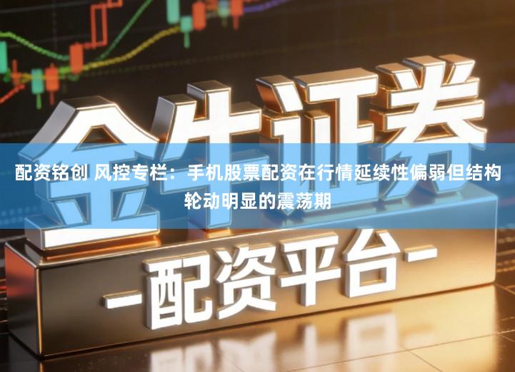 配资铭创 风控专栏:手机股票配资在行情延续性偏弱但结构轮动明显的震荡期