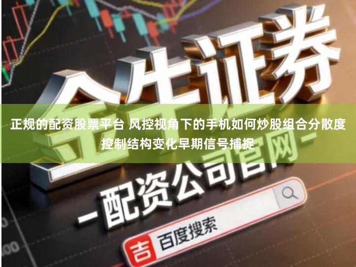 正规的配资股票平台 风控视角下的手机如何炒股组合分散度控制结构变化早期信号捕捉