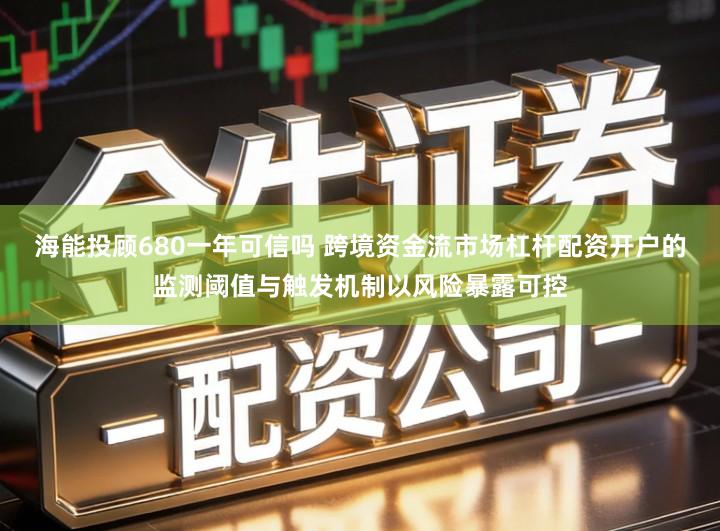 海能投顾680一年可信吗 跨境资金流市场杠杆配资开户的监测阈值与触发机制以风险暴露可控