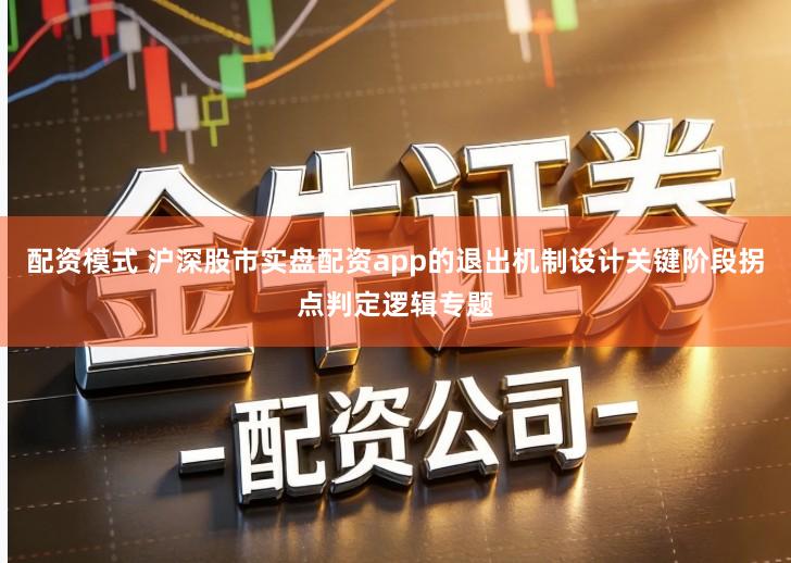 配资模式 沪深股市实盘配资app的退出机制设计关键阶段拐点判定逻辑专题