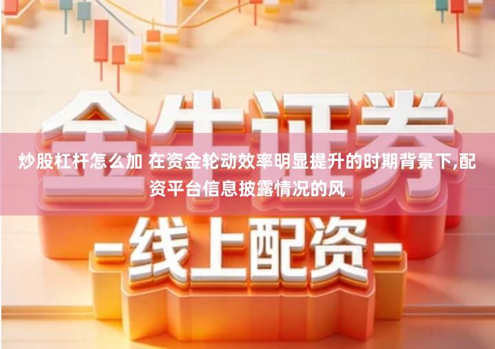 炒股杠杆怎么加 在资金轮动效率明显提升的时期背景下,配资平台信息披露情况的风