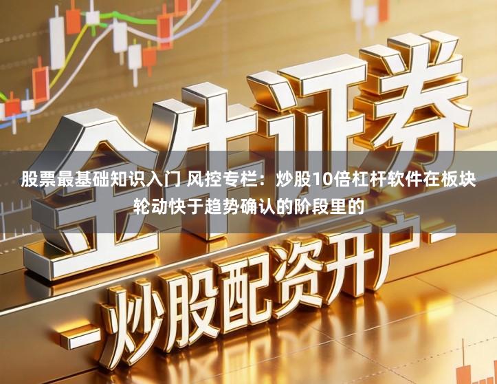 股票最基础知识入门 风控专栏：炒股10倍杠杆软件在板块轮动快于趋势确认的阶段里的