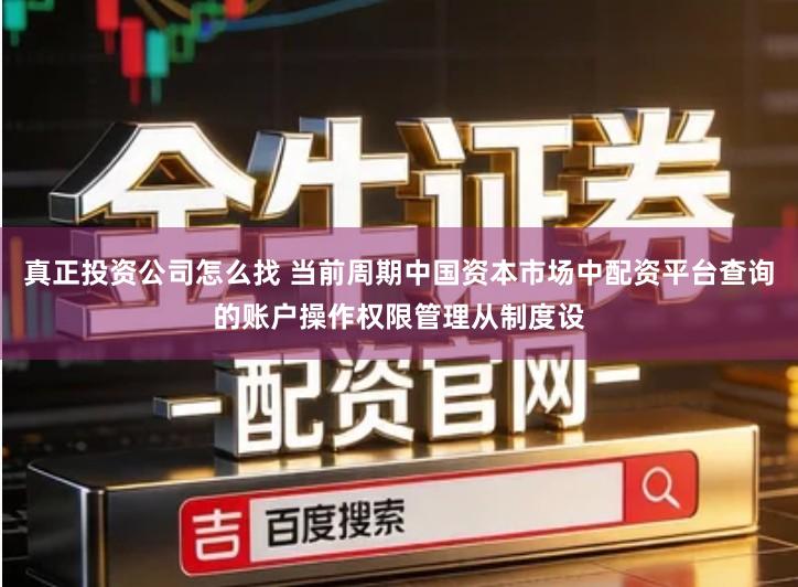 真正投资公司怎么找 当前周期中国资本市场中配资平台查询的账户操作权限管理从制度设