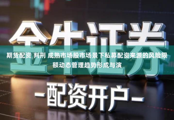 期货配资 判刑 成熟市场股市场景下私募配资来源的风险限额动态管理趋势形成与演