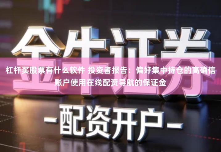 杠杆买股票有什么软件 投资者报告：偏好集中持仓的高确信账户使用在线配资导航的保证金