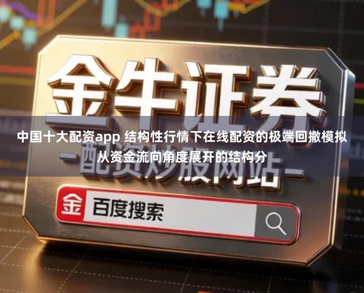 中国十大配资app 结构性行情下在线配资的极端回撤模拟从资金流向角度展开的结构分