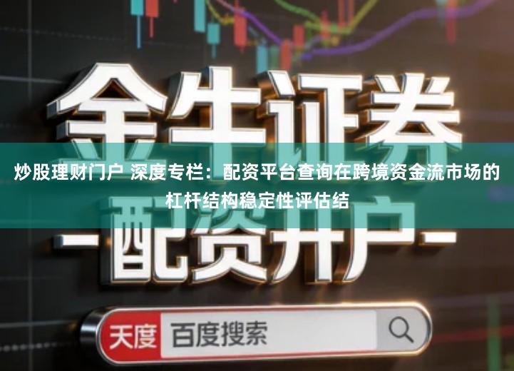 炒股理财门户 深度专栏：配资平台查询在跨境资金流市场的杠杆结构稳定性评估结