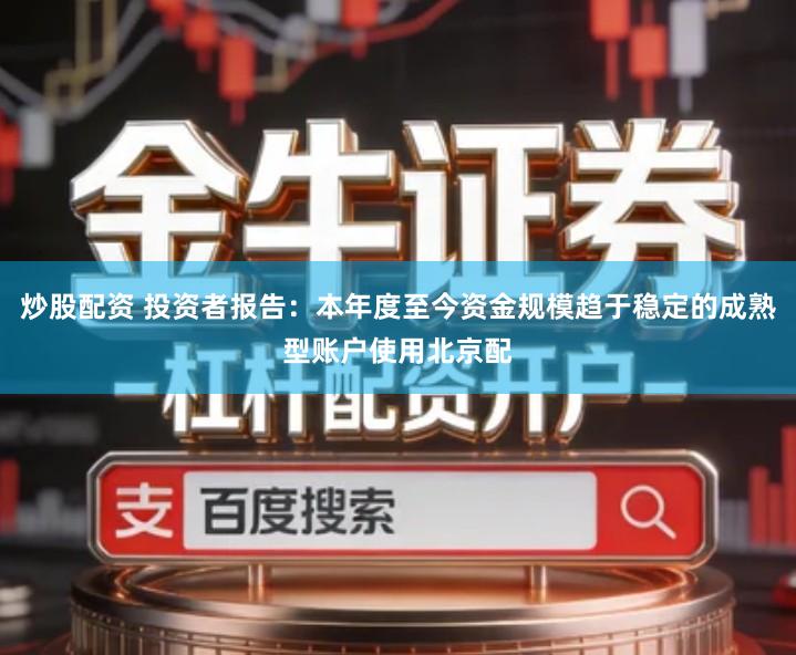 炒股配资 投资者报告：本年度至今资金规模趋于稳定的成熟型账户使用北京配
