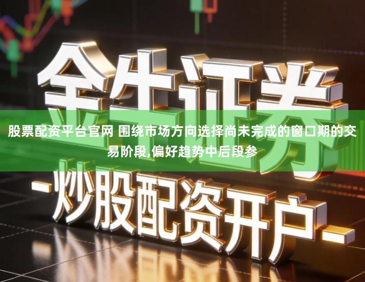 股票配资平台官网 围绕市场方向选择尚未完成的窗口期的交易阶段,偏好趋势中后段参