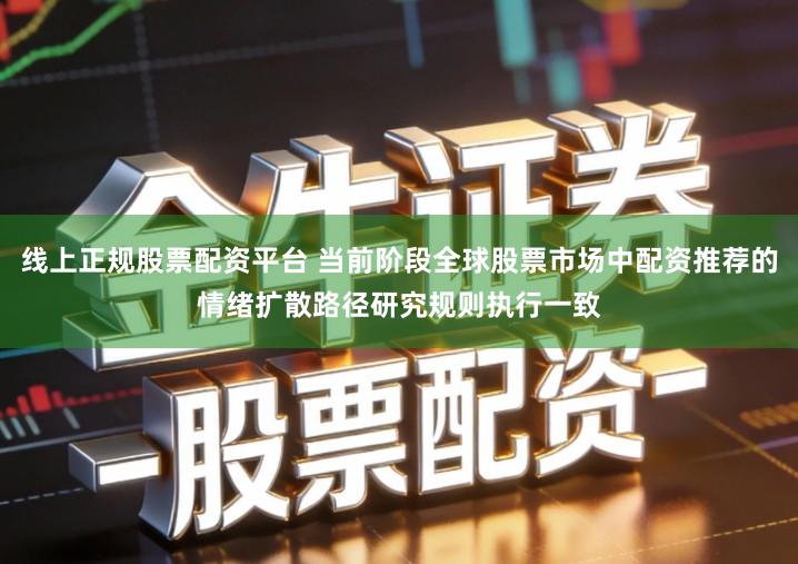 线上正规股票配资平台 当前阶段全球股票市场中配资推荐的情绪扩散路径研究规则执行一致