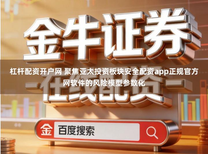 杠杆配资开户网 聚焦亚太投资板块安全配资app正规官方网软件的风险模型参数化