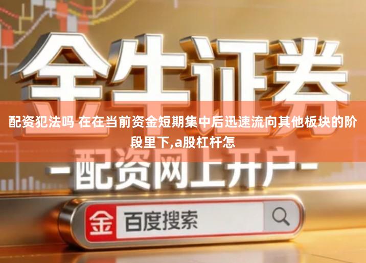 配资犯法吗 在在当前资金短期集中后迅速流向其他板块的阶段里下,a股杠杆怎