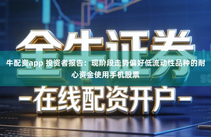 牛配资app 投资者报告：现阶段走势偏好低流动性品种的耐心资金使用手机股票