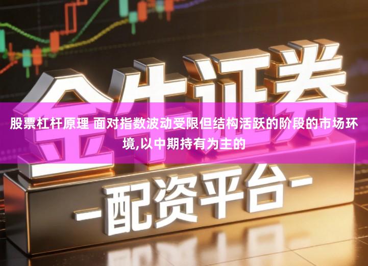 股票杠杆原理 面对指数波动受限但结构活跃的阶段的市场环境,以中期持有为主的